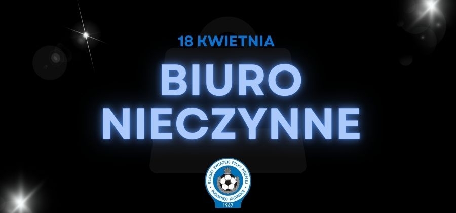 18 kwietnia biuro Podokręgu Katowice będzie nieczynne